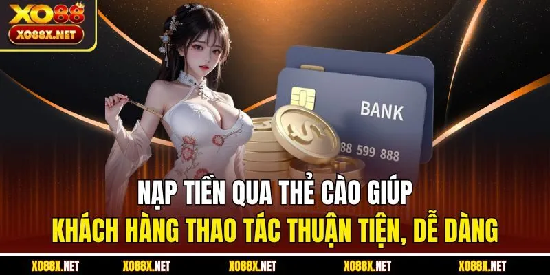 Nạp tiền qua thẻ cào giúp khách hàng thao tác thuận tiện, dễ dàng